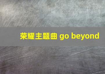 荣耀主题曲 go beyond